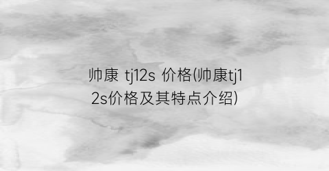 帅康 tj12s 价格(帅康tj12s价格及其特点介绍)